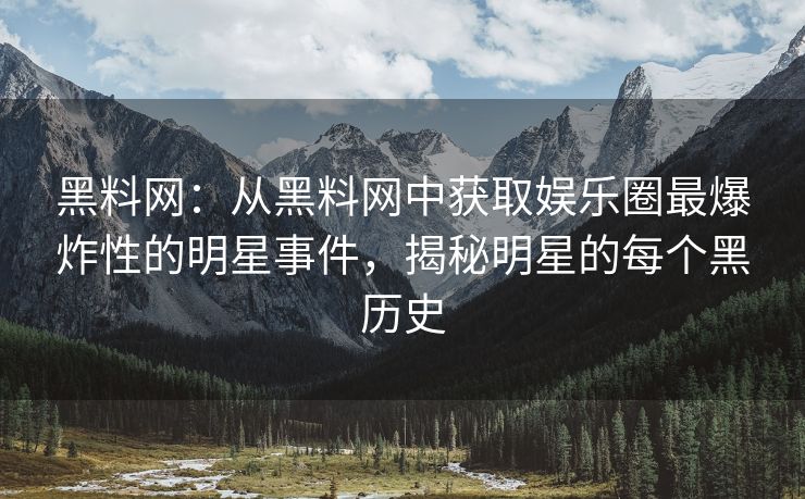 黑料网：从黑料网中获取娱乐圈最爆炸性的明星事件，揭秘明星的每个黑历史