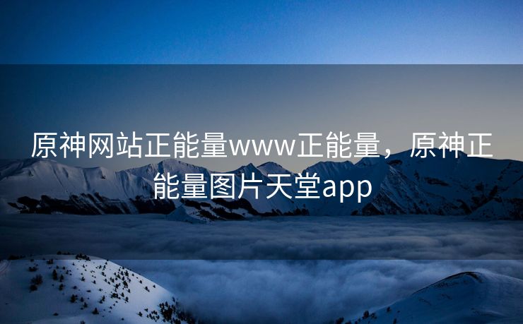 原神网站正能量www正能量，原神正能量图片天堂app