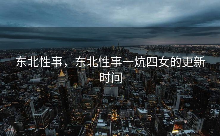 东北性事，东北性事一炕四女的更新时间