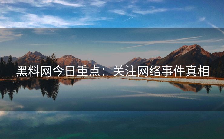 黑料网今日重点：关注网络事件真相
