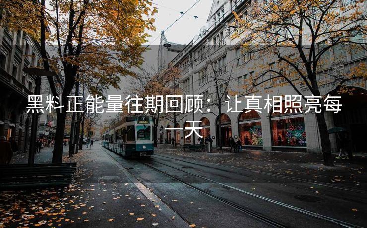 黑料正能量往期回顾：让真相照亮每一天