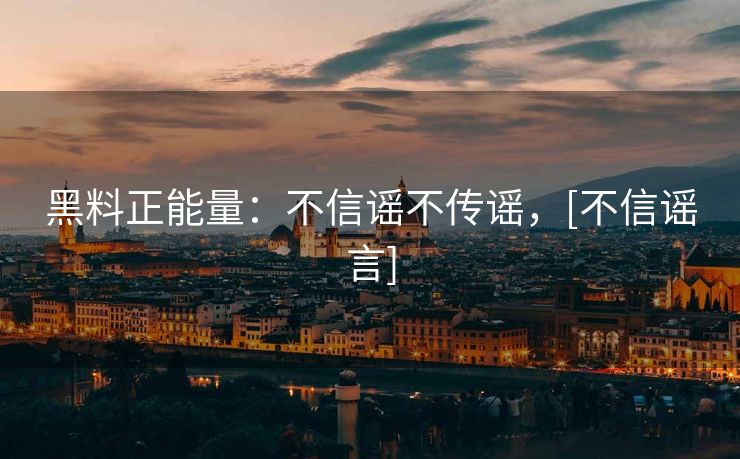 黑料正能量：不信谣不传谣，[不信谣言]