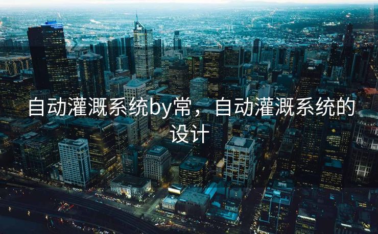 自动灌溉系统by常，自动灌溉系统的设计