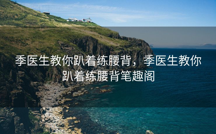 季医生教你趴着练腰背，季医生教你趴着练腰背笔趣阁